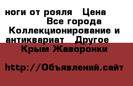 ноги от рояля › Цена ­ 19 000 - Все города Коллекционирование и антиквариат » Другое   . Крым,Жаворонки